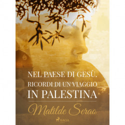 Nel paese di Gesù. Ricordi di un viaggio in Palestina