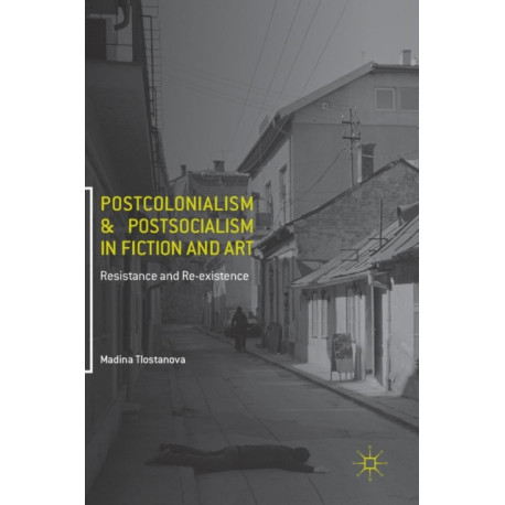 Postcolonialism and Postsocialism in Fiction and Art: Resistance and Re-existence