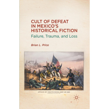 Cult of Defeat in Mexico’s Historical Fiction: Failure, Trauma, and Loss