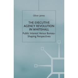 The Executive Agency Revolution in Whitehall: Public Interest versus Bureau-Shaping Perspectives