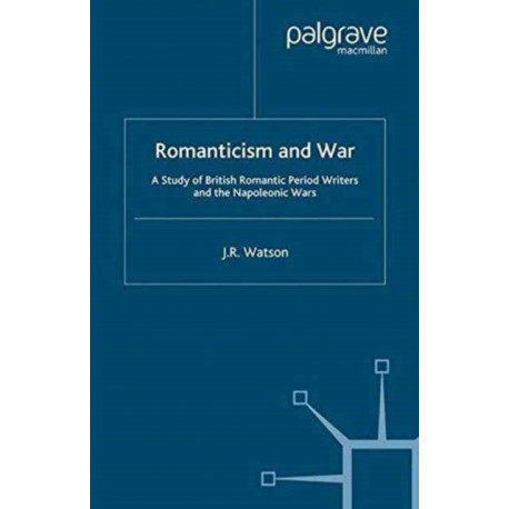 Romanticism and War: A Study of British Romantic Period Writers and the Napoleonic Wars