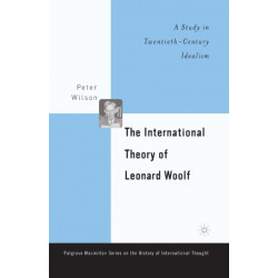 The International Theory of Leonard Woolf: A Study in Twentieth-Century Idealism