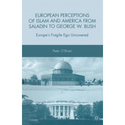 European Perceptions of Islam and America from Saladin to George W. Bush: Europe’s Fragile Ego Uncovered