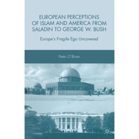 European Perceptions of Islam and America from Saladin to George W. Bush: Europe’s Fragile Ego Uncovered