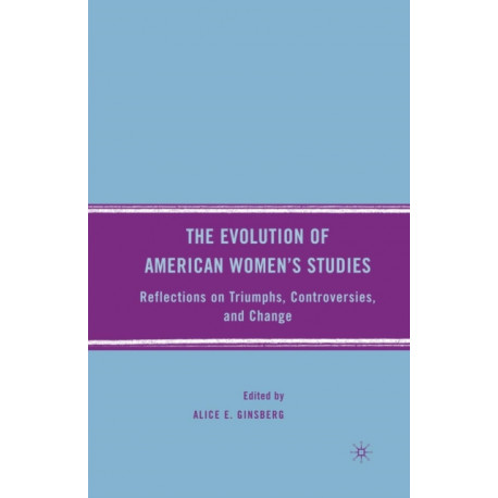 The Evolution of American Women’s Studies: Reflections on Triumphs, Controversies, and Change