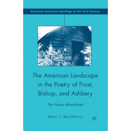 The American Landscape in the Poetry of Frost, Bishop, and Ashbery: The House Abandoned