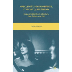 Masculinity, Psychoanalysis, Straight Queer Theory: Essays on Abjection in Literature, Mass Culture, and Film