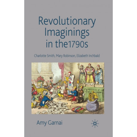 Revolutionary Imaginings in the 1790s: Charlotte Smith, Mary Robinson, Elizabeth Inchbald