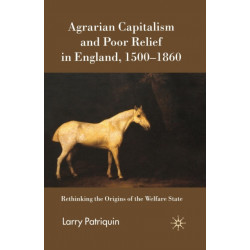 Agrarian Capitalism and Poor Relief in England, 1500-1860: Rethinking the Origins of the Welfare State