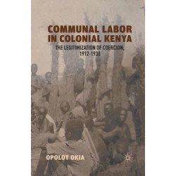Communal Labor in Colonial Kenya: The Legitimization of Coercion, 1912–1930