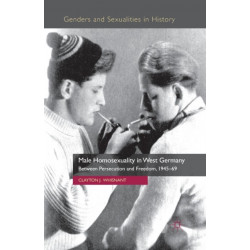 Male Homosexuality in West Germany: Between Persecution and Freedom, 1945-69