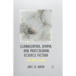 Globalization, Utopia and Postcolonial Science Fiction: New Maps of Hope