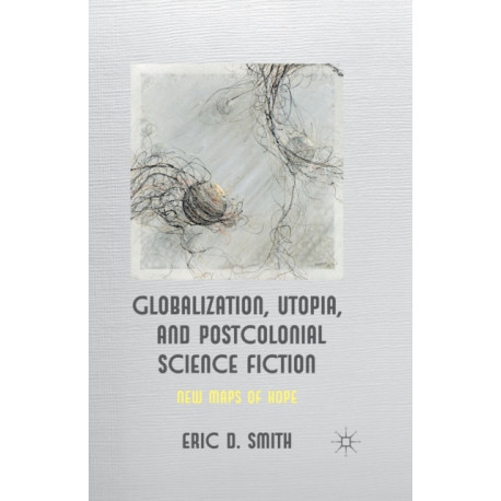 Globalization, Utopia and Postcolonial Science Fiction: New Maps of Hope