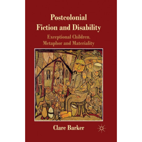 Postcolonial Fiction and Disability: Exceptional Children, Metaphor and Materiality