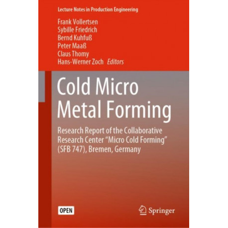 Cold Micro Metal Forming: Research Report of the Collaborative Research Center “Micro Cold Forming” (SFB 747), Bremen, Germany