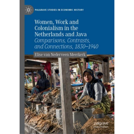 Women, Work and Colonialism in the Netherlands and Java: Comparisons, Contrasts, and Connections, 1830–1940