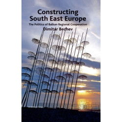 Constructing South East Europe: The Politics of Balkan Regional Cooperation