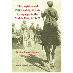 The Logistics and Politics of the British Campaigns in the Middle East, 1914-22