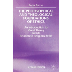 The Philosophical and Theological Foundations of Ethics: An Introduction to Moral Theory and its Relation to Religious Belief