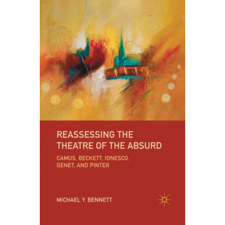 Reassessing the Theatre of the Absurd: Camus, Beckett, Ionesco, Genet, and Pinter