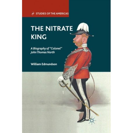 The Nitrate King: A Biography of “Colonel” John Thomas North