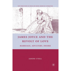 James Joyce and the Revolt of Love: Marriage, Adultery, Desire