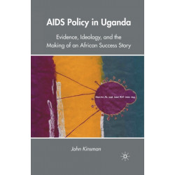 AIDS Policy in Uganda: Evidence, Ideology, and the Making of an African Success Story