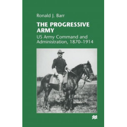 The Progressive Army: US Army Command and Administration, 1870–1914