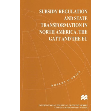 Subsidy Regulation and State Transformation in North America, the GATT and the EU