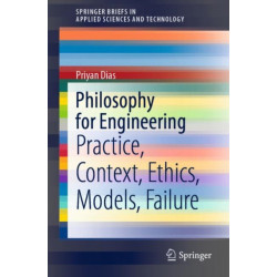 Philosophy for Engineering: Practice, Context, Ethics, Models, Failure
