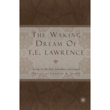 The Waking Dream of T.E. Lawrence: Essays on his life, literature, and legacy