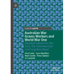 Australian War Graves Workers and World War One: Devoted Labour for the Lost, the Unknown but not Forgotten Dead