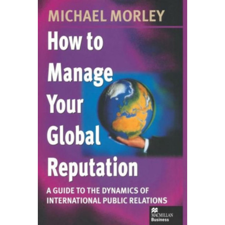 How to Manage Your Global Reputation: A Guide to the Dynamics of International Public Relations
