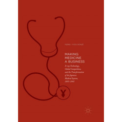 Making Medicine a Business: X-ray Technology, Global Competition, and the Transformation of the Japanese Medical System, 1895-1945