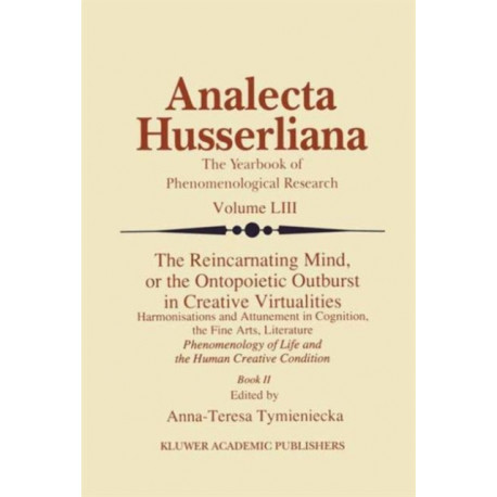 The Reincarnating Mind, or the Ontopoietic Outburst in Creative Virtualities: Harmonisations and Attunement in Cognition, the Fine Arts, Literature Phenomenology of Life and the Human Creative Condition (Book II)