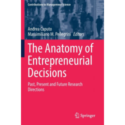 The Anatomy of Entrepreneurial Decisions: Past, Present and Future Research Directions