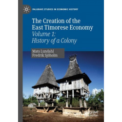 The Creation of the East Timorese Economy: Volume 1: History of a Colony