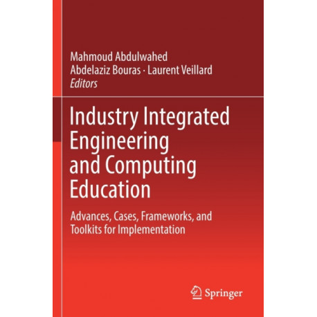 Industry Integrated Engineering and Computing Education: Advances, Cases, Frameworks, and Toolkits for Implementation
