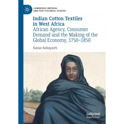 Indian Cotton Textiles in West Africa: African Agency, Consumer Demand and the Making of the Global Economy, 1750–1850