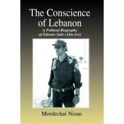 The Conscience of Lebanon: A Political Biography of Etienne Sakr (Abu-Arz)