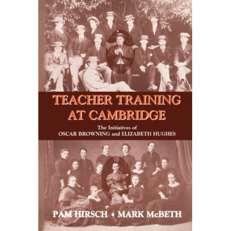 Teacher Training at Cambridge: The Initiatives of Oscar Browning and Elizabeth Hughes