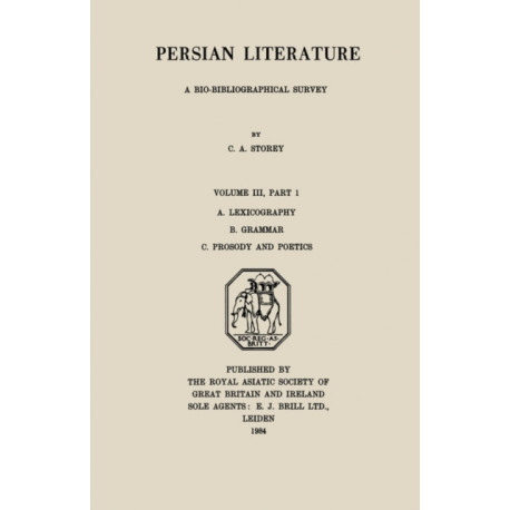 Persian Literature - A Biobibliographical Survey: A. Lexicography. B. Grammar. C. Prosody and Poetics. (Volume III Part 1)
