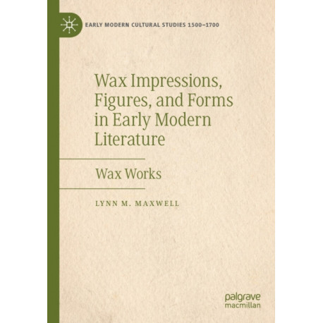 Wax Impressions, Figures, and Forms in Early Modern Literature: Wax Works