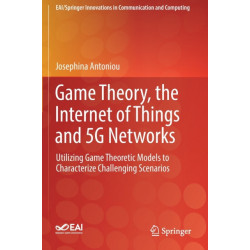 Game Theory, the Internet of Things and 5G Networks: Utilizing Game Theoretic Models to Characterize Challenging Scenarios