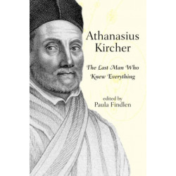 Athanasius Kircher: The Last Man Who Knew Everything