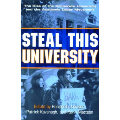 Steal This University: The Rise of the Corporate University and the Academic Labor Movement