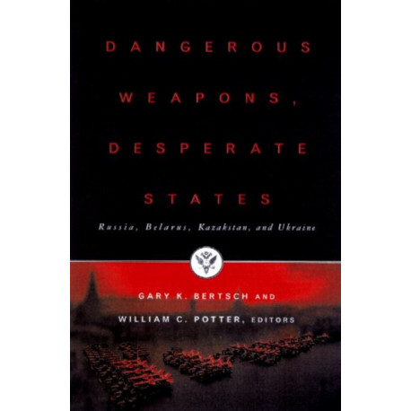 Dangerous Weapons, Desperate States: Russia, Belarus, Kazakstan and Ukraine