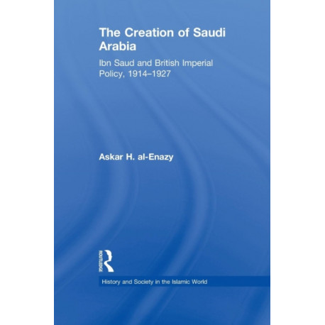 The Creation of Saudi Arabia: Ibn Saud and British Imperial Policy, 1914-1927