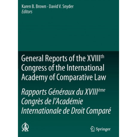General Reports of the XVIIIth Congress of the International Academy of Comparative Law/Rapports Generaux du XVIIIeme Congres de l’Academie Internationale de Droit Compare