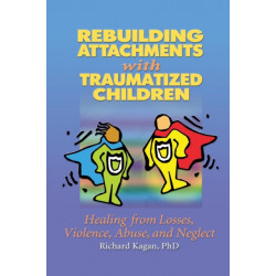 Rebuilding Attachments with Traumatized Children: Healing from Losses, Violence, Abuse, and Neglect